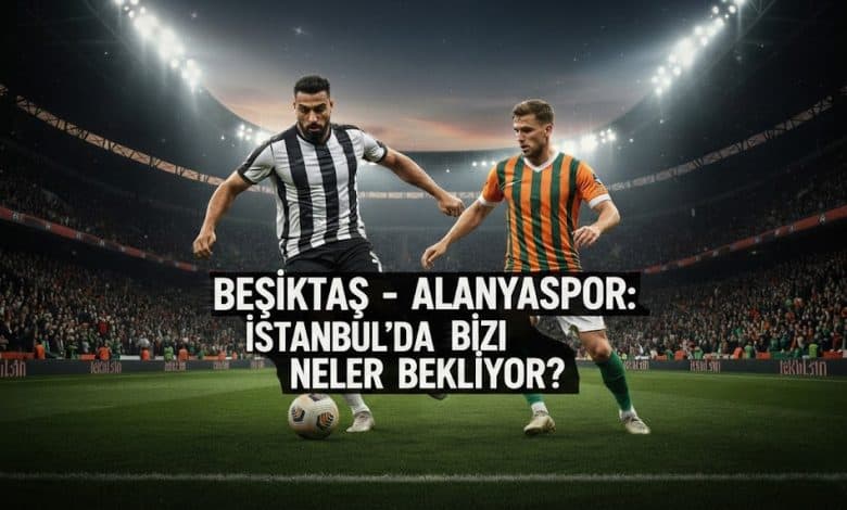 Beşiktaş – Alanyaspor İstanbul’daki maçtan neler beklenmeli