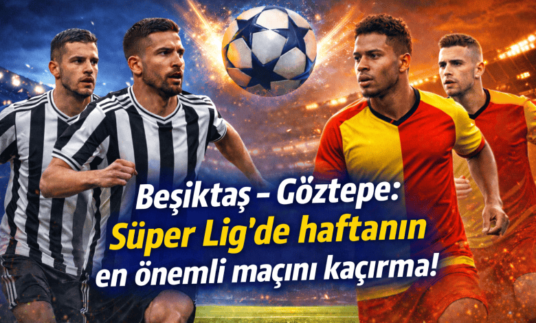 Beşiktaş – Göztepe Süper Lig’de haftanın en önemli maçını kaçırma!