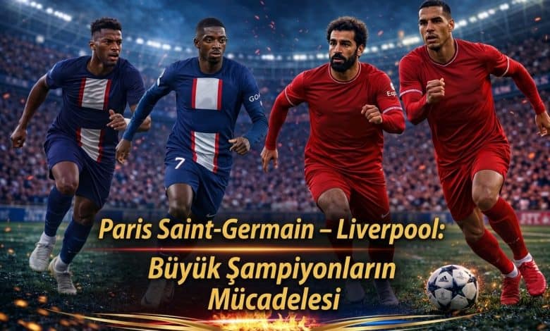 Paris Saint-Germain – Liverpool Büyük Şampiyonların Mücadelesi